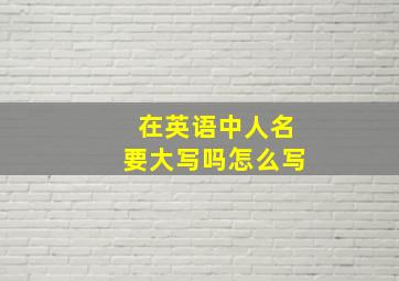 在英语中人名要大写吗怎么写