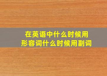 在英语中什么时候用形容词什么时候用副词