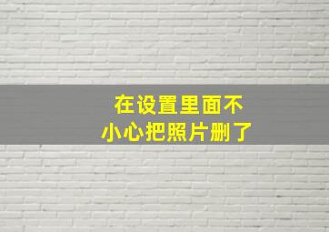 在设置里面不小心把照片删了