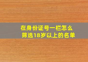 在身份证号一栏怎么筛选18岁以上的名单