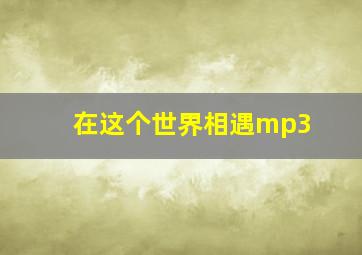 在这个世界相遇mp3