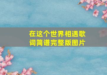 在这个世界相遇歌词简谱完整版图片