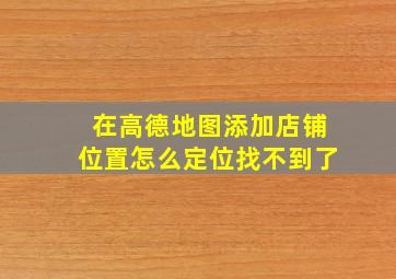 在高德地图添加店铺位置怎么定位找不到了