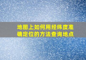 地图上如何用经纬度准确定位的方法查询地点