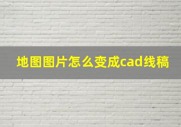 地图图片怎么变成cad线稿