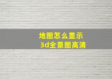 地图怎么显示3d全景图高清