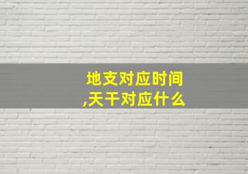 地支对应时间,天干对应什么