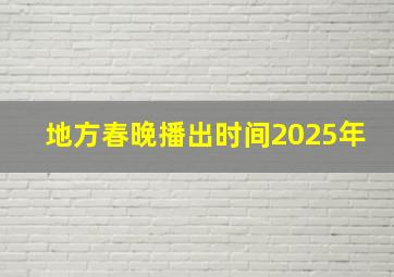 地方春晚播出时间2025年