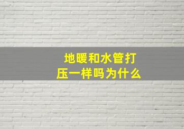 地暖和水管打压一样吗为什么