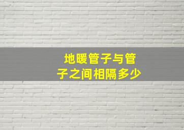 地暖管子与管子之间相隔多少