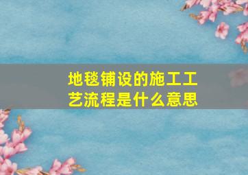 地毯铺设的施工工艺流程是什么意思