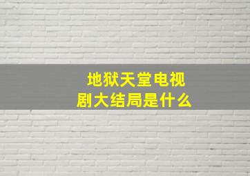 地狱天堂电视剧大结局是什么