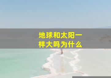 地球和太阳一样大吗为什么