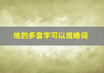 地的多音字可以组啥词