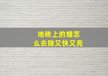 地砖上的蜡怎么去除又快又亮