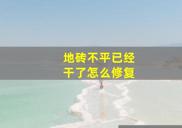 地砖不平已经干了怎么修复