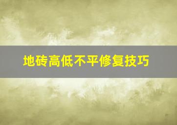 地砖高低不平修复技巧