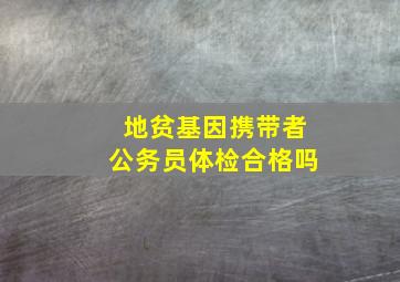 地贫基因携带者公务员体检合格吗