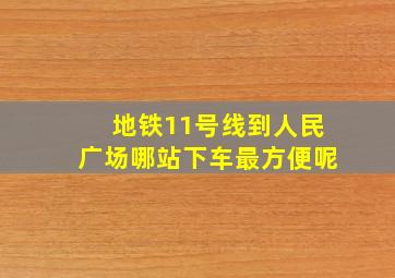 地铁11号线到人民广场哪站下车最方便呢