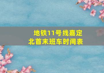 地铁11号线嘉定北首末班车时间表