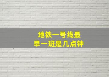 地铁一号线最早一班是几点钟