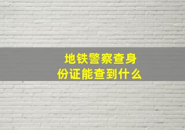 地铁警察查身份证能查到什么