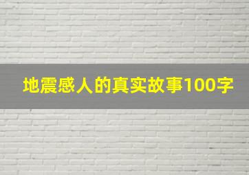 地震感人的真实故事100字