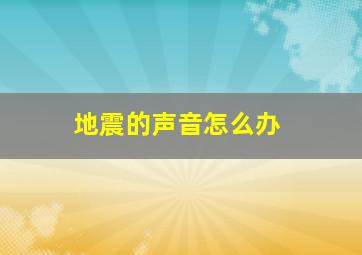 地震的声音怎么办