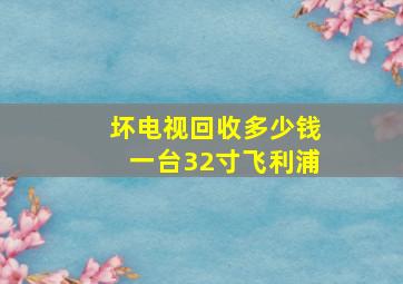 坏电视回收多少钱一台32寸飞利浦