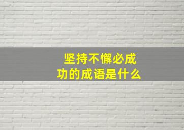 坚持不懈必成功的成语是什么