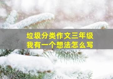 垃圾分类作文三年级我有一个想法怎么写