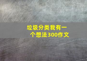 垃圾分类我有一个想法300作文