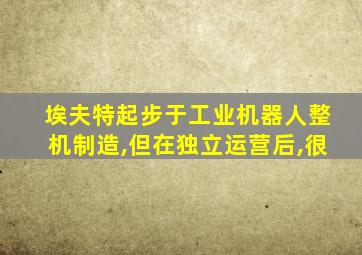 埃夫特起步于工业机器人整机制造,但在独立运营后,很