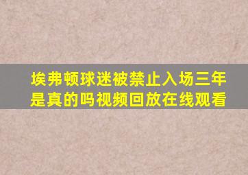 埃弗顿球迷被禁止入场三年是真的吗视频回放在线观看