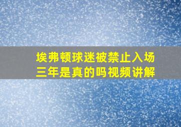 埃弗顿球迷被禁止入场三年是真的吗视频讲解