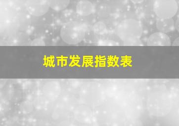 城市发展指数表