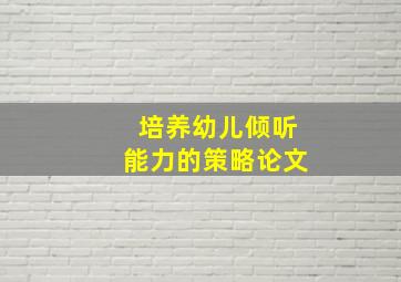 培养幼儿倾听能力的策略论文