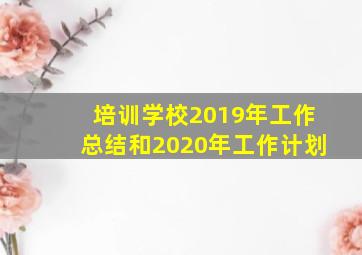 培训学校2019年工作总结和2020年工作计划