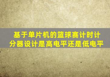 基于单片机的篮球赛计时计分器设计是高电平还是低电平