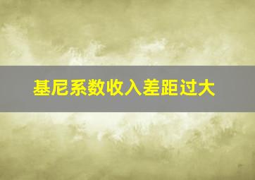 基尼系数收入差距过大