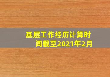 基层工作经历计算时间截至2021年2月