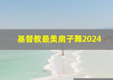 基督教最美扇子舞2024