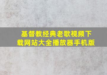 基督教经典老歌视频下载网站大全播放器手机版