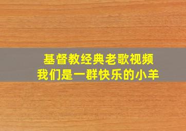 基督教经典老歌视频我们是一群快乐的小羊