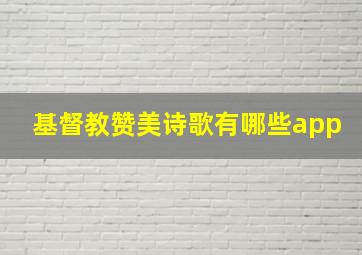 基督教赞美诗歌有哪些app