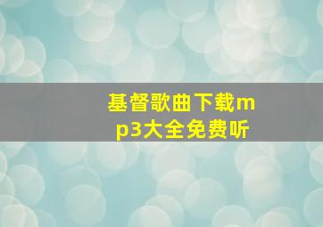 基督歌曲下载mp3大全免费听