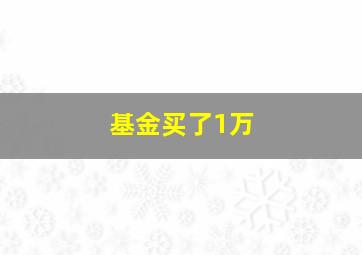 基金买了1万