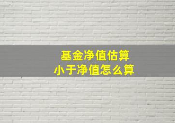 基金净值估算小于净值怎么算