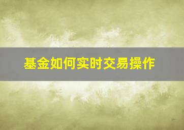 基金如何实时交易操作