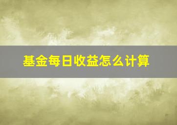 基金每日收益怎么计算